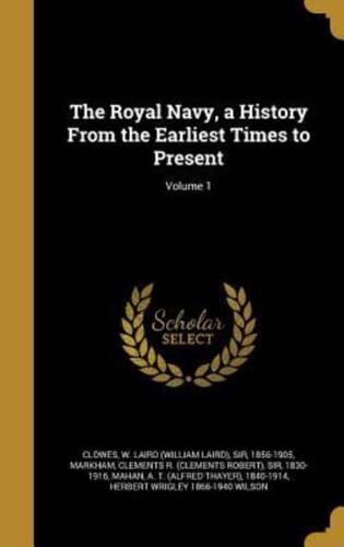 The Royal Navy, a History From the Earliest Times to Present; Volume 1