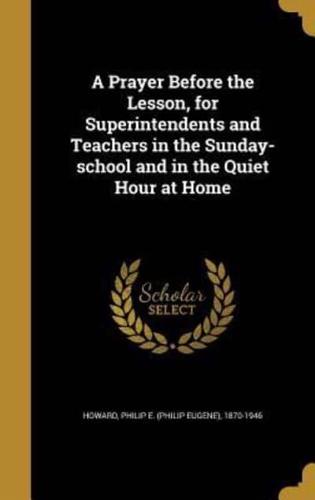 A Prayer Before the Lesson, for Superintendents and Teachers in the Sunday-School and in the Quiet Hour at Home