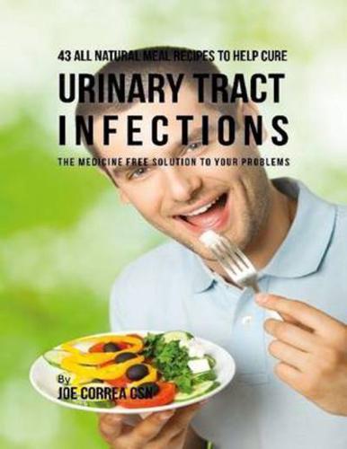 43 All Natural Meal Recipes to Help Cure Urinary Tract Infections : The Medicine Free Solution to Your Problems