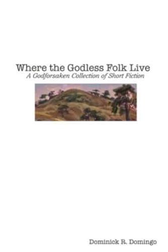 Where the Godless Folk Live: A Godforsaken Collection of Short Fiction