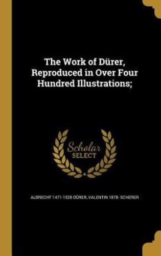 The Work of Dürer, Reproduced in Over Four Hundred Illustrations;