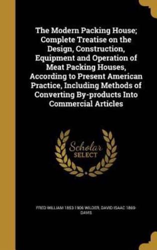 The Modern Packing House; Complete Treatise on the Design, Construction, Equipment and Operation of Meat Packing Houses, According to Present American Practice, Including Methods of Converting By-Products Into Commercial Articles