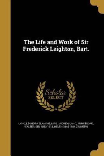 The Life and Work of Sir Frederick Leighton, Bart.