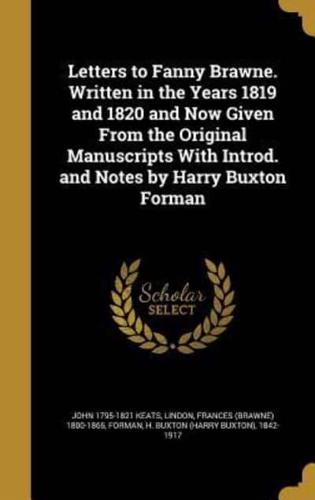 Letters to Fanny Brawne. Written in the Years 1819 and 1820 and Now Given From the Original Manuscripts With Introd. And Notes by Harry Buxton Forman