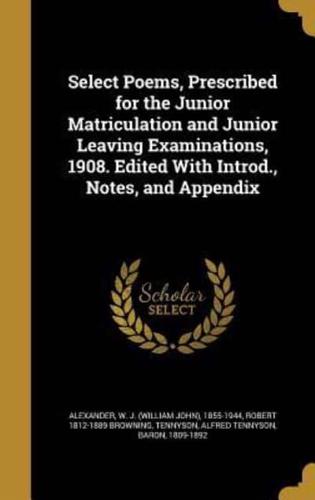 Select Poems, Prescribed for the Junior Matriculation and Junior Leaving Examinations, 1908. Edited With Introd., Notes, and Appendix