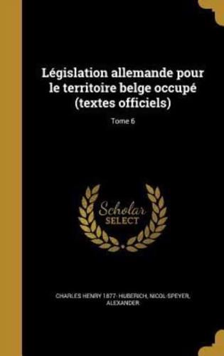 Législation Allemande Pour Le Territoire Belge Occupé (Textes Officiels); Tome 6