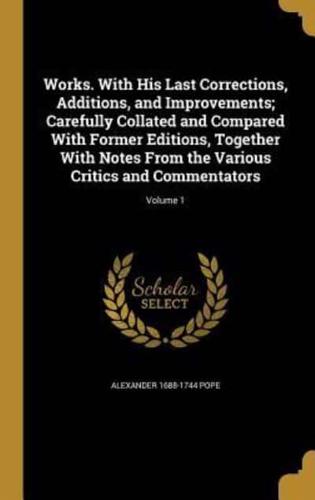 Works. With His Last Corrections, Additions, and Improvements; Carefully Collated and Compared With Former Editions, Together With Notes from the Various Critics and Commentators; Volume 1