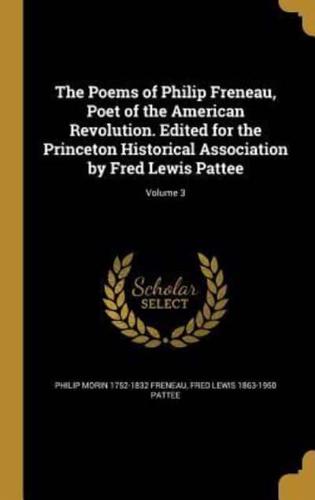 The Poems of Philip Freneau, Poet of the American Revolution. Edited for the Princeton Historical Association by Fred Lewis Pattee; Volume 3