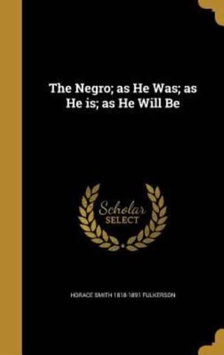 The Negro; as He Was; as He Is; as He Will Be