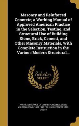 Masonry and Reinforced Concrete; a Working Manual of Approved American Practice in the Selection, Testing, and Structural Use of Building Stone, Brick, Cement, and Other Masonry Materials, With Complete Instruction in the Various Modern Structural...