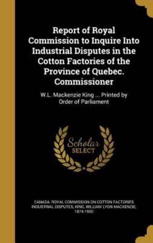 Report of Royal Commission to Inquire Into Industrial Disputes in the Cotton Factories of the Province of Quebec. Commissioner