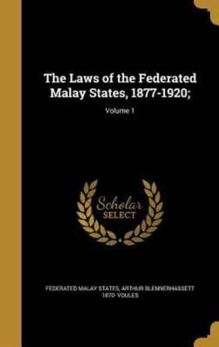The Laws of the Federated Malay States, 1877-1920;; Volume 1