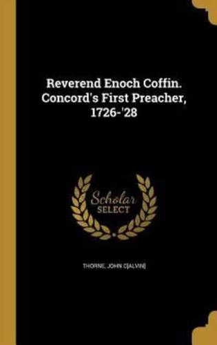 Reverend Enoch Coffin. Concord's First Preacher, 1726-'28