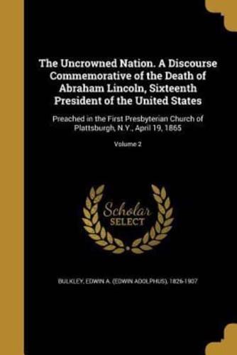 The Uncrowned Nation. A Discourse Commemorative of the Death of Abraham Lincoln, Sixteenth President of the United States