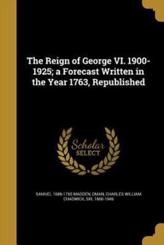 The Reign of George VI. 1900-1925; a Forecast Written in the Year 1763, Republished