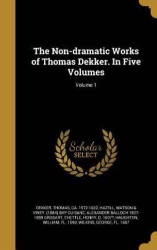 The Non-Dramatic Works of Thomas Dekker. In Five Volumes; Volume 1