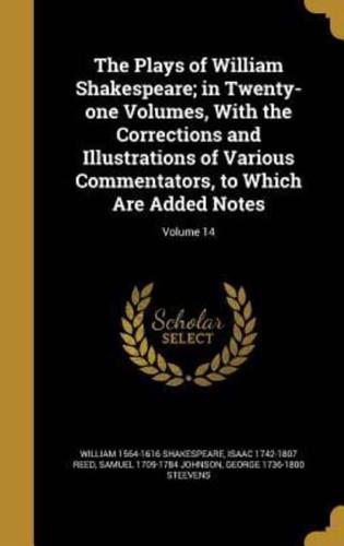 The Plays of William Shakespeare; in Twenty-One Volumes, With the Corrections and Illustrations of Various Commentators, to Which Are Added Notes; Volume 14