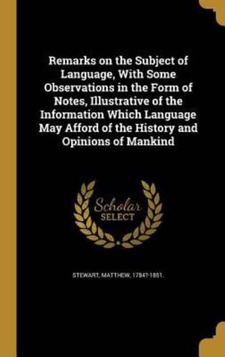 Remarks on the Subject of Language, With Some Observations in the Form of Notes, Illustrative of the Information Which Language May Afford of the History and Opinions of Mankind