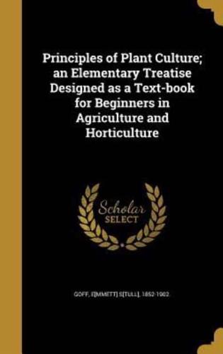 Principles of Plant Culture; An Elementary Treatise Designed as a Text-Book for Beginners in Agriculture and Horticulture