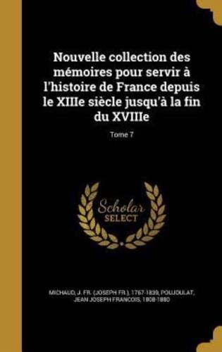 Nouvelle Collection Des Mémoires Pour Servir À L'histoire De France Depuis Le XIIIe Siècle Jusqu'à La Fin Du XVIIIe; Tome 7