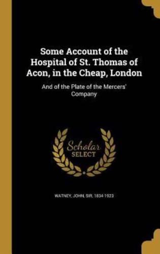 Some Account of the Hospital of St. Thomas of Acon, in the Cheap, London