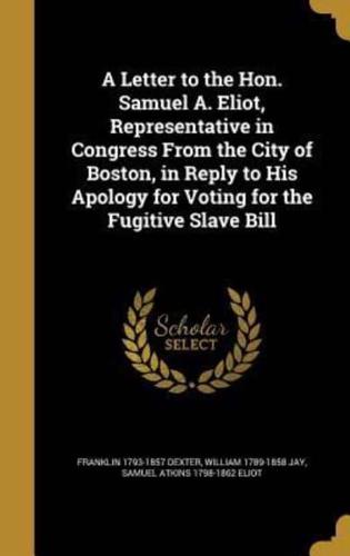 A Letter to the Hon. Samuel A. Eliot, Representative in Congress From the City of Boston, in Reply to His Apology for Voting for the Fugitive Slave Bill