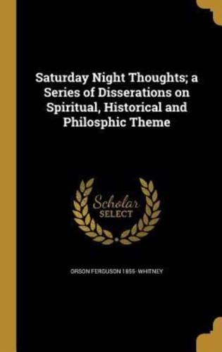Saturday Night Thoughts; a Series of Disserations on Spiritual, Historical and Philosphic Theme