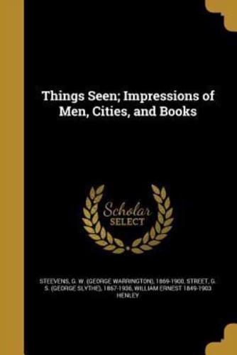 Things Seen; Impressions of Men, Cities, and Books