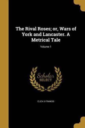 The Rival Roses; or, Wars of York and Lancaster. A Metrical Tale; Volume 1