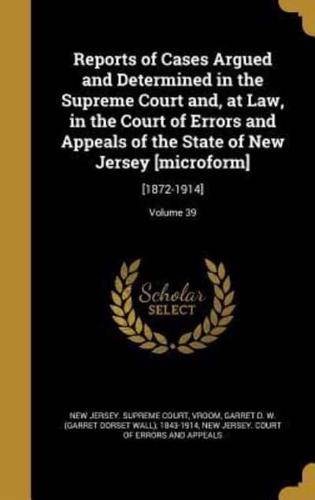 Reports of Cases Argued and Determined in the Supreme Court and, at Law, in the Court of Errors and Appeals of the State of New Jersey [Microform]