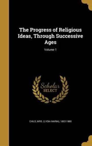 The Progress of Religious Ideas, Through Successive Ages; Volume 1