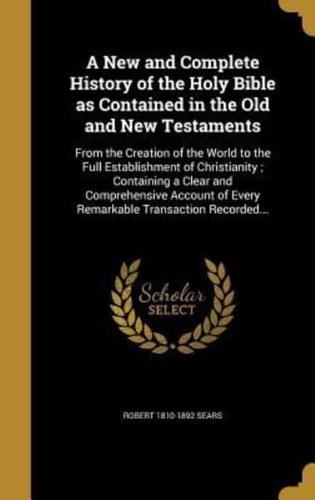 A New and Complete History of the Holy Bible as Contained in the Old and New Testaments