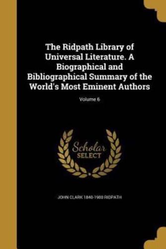 The Ridpath Library of Universal Literature. A Biographical and Bibliographical Summary of the World's Most Eminent Authors; Volume 6