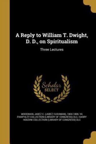 A Reply to William T. Dwight, D. D., on Spiritualism