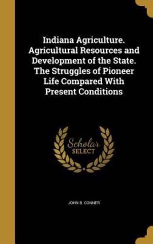 Indiana Agriculture. Agricultural Resources and Development of the State. The Struggles of Pioneer Life Compared With Present Conditions