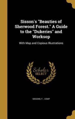 Sisson's "Beauties of Sherwood Forest." A Guide to the "Dukeries" and Worksop