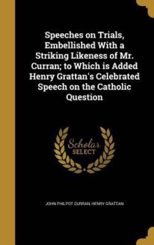 Speeches on Trials, Embellished With a Striking Likeness of Mr. Curran; to Which Is Added Henry Grattan's Celebrated Speech on the Catholic Question