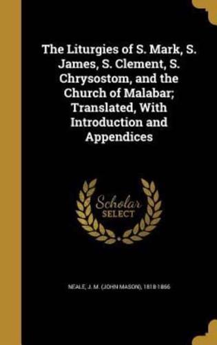 The Liturgies of S. Mark, S. James, S. Clement, S. Chrysostom, and the Church of Malabar; Translated, With Introduction and Appendices