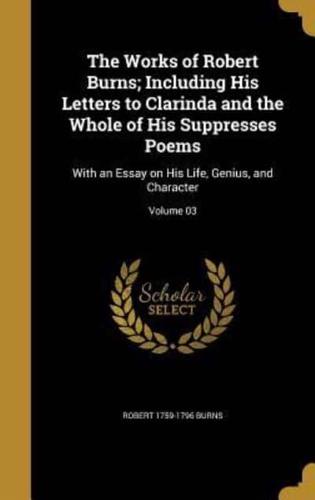 The Works of Robert Burns; Including His Letters to Clarinda and the Whole of His Suppresses Poems