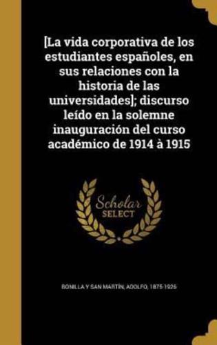 [La Vida Corporativa De Los Estudiantes Españoles, En Sus Relaciones Con La Historia De Las Universidades]; Discurso Leído En La Solemne Inauguración Del Curso Académico De 1914 À 1915