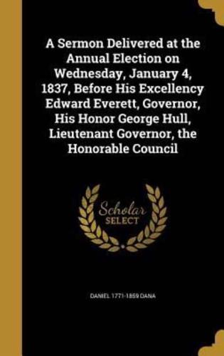 A Sermon Delivered at the Annual Election on Wednesday, January 4, 1837, Before His Excellency Edward Everett, Governor, His Honor George Hull, Lieutenant Governor, the Honorable Council