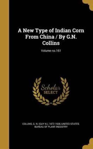 A New Type of Indian Corn From China / By G.N. Collins; Volume No.161