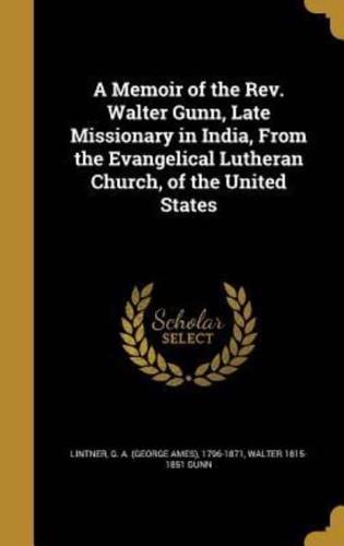 A Memoir of the Rev. Walter Gunn, Late Missionary in India, From the Evangelical Lutheran Church, of the United States