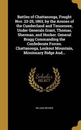 Battles of Chattanooga, Fought Nov. 23-25, 1863, by the Armies of the Cumberland and Tennessee, Under Generals Grant, Thomas, Sherman, and Hooker. General Bragg Commanding the Confederate Forces. Chattanooga, Lookout Mountain, Missionary Ridge And...