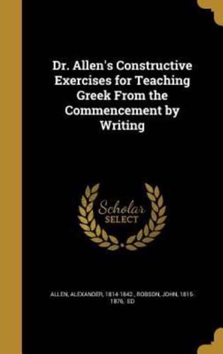 Dr. Allen's Constructive Exercises for Teaching Greek From the Commencement by Writing