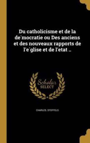 Du Catholicisme Et De La Démocratie Ou Des Anciens Et Des Nouveaux Rapports De L'église Et De L'etat ..