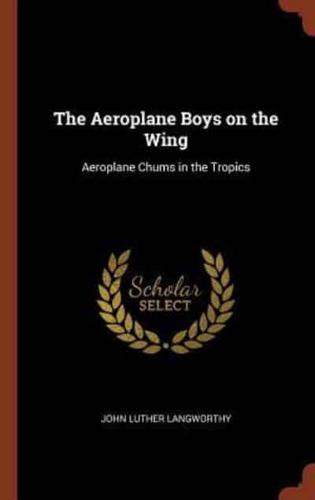 The Aeroplane Boys on the Wing: Aeroplane Chums in the Tropics