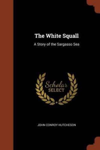 The White Squall: A Story of the Sargasso Sea