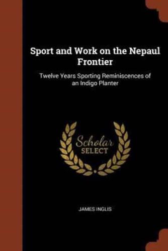 Sport and Work on the Nepaul Frontier: Twelve Years Sporting Reminiscences of an Indigo Planter