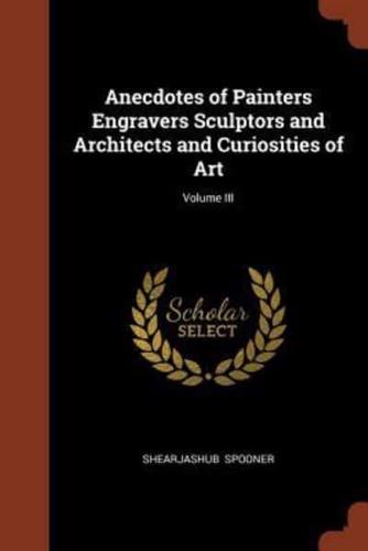 Anecdotes of Painters Engravers Sculptors and Architects and Curiosities of Art; Volume III